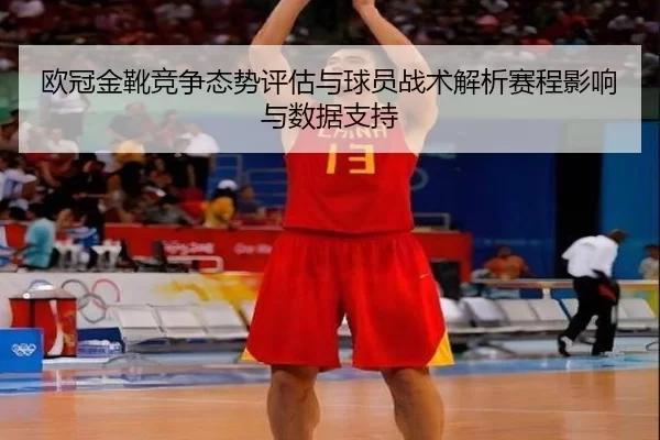 欧冠金靴竞争态势评估与球员战术解析赛程影响与数据支持