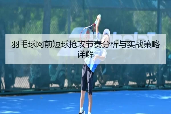 羽毛球网前短球抢攻节奏分析与实战策略详解