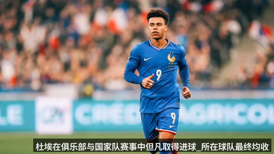 杜埃在俱乐部与国家队赛事中但凡取得进球_所在球队最终均收获胜利_记录已延续23场